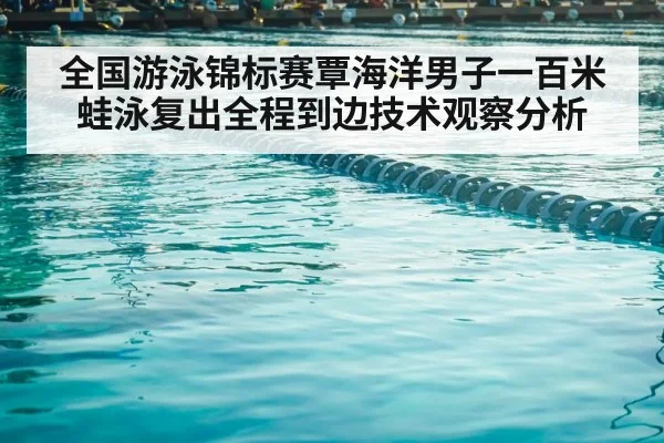 全国游泳锦标赛覃海洋男子一百米蛙泳复出全程到边技术观察分析 | kaiyun