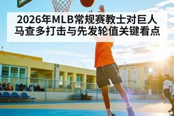 2026年MLB常规赛教士对巨人马查多打击与先发轮值关键看点 | kaiyun