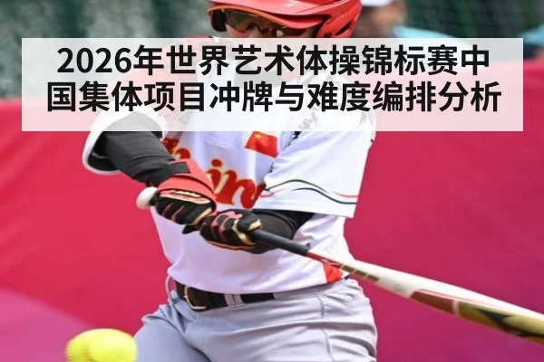 2026年世界艺术体操锦标赛中国集体项目冲牌与难度编排分析 | kaiyun