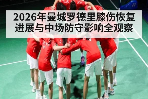 2026年曼城罗德里膝伤恢复进展与中场防守影响全观察（kaiyun）