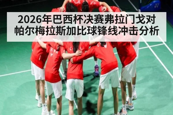 2026年巴西杯决赛弗拉门戈对帕尔梅拉斯加比球锋线冲击分析 | kaiyun
